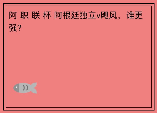 阿 职 联 杯 阿根廷独立v飓风，谁更强？